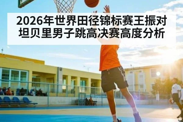 2026年世界田径锦标赛王振对坦贝里男子跳高决赛高度分析 - kaiyun